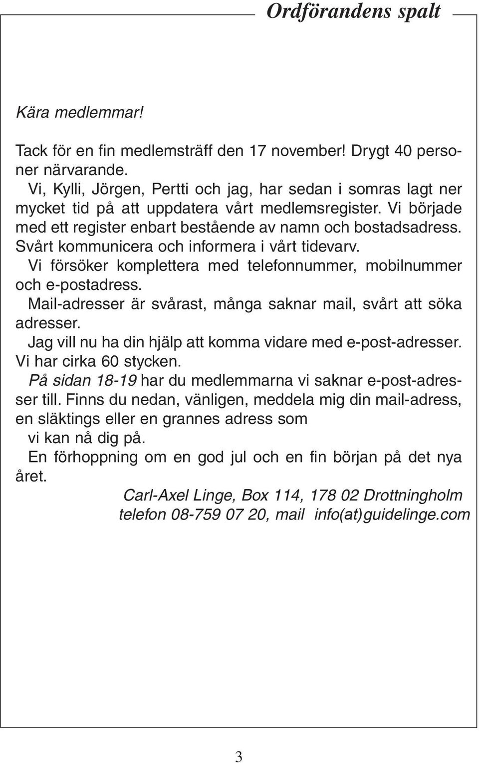 Svårt kommunicera och informera i vårt tidevarv. Vi försöker komplettera med telefonnummer, mobilnummer och e-postadress. Mail-adresser är svårast, många saknar mail, svårt att söka adresser.