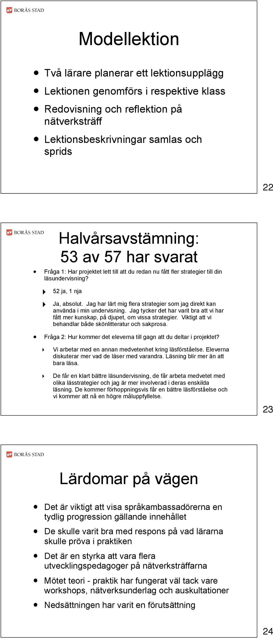 Jag har lärt mig flera strategier som jag direkt kan använda i min undervisning. Jag tycker det har varit bra att vi har fått mer kunskap, på djupet, om vissa strategier.