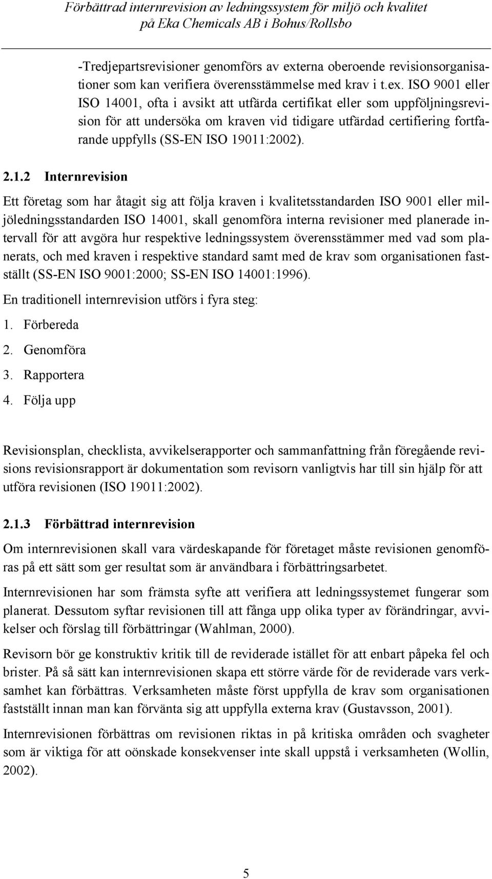 ISO 9001 eller ISO 14001, ofta i avsikt att utfärda certifikat eller som uppföljningsrevision för att undersöka om kraven vid tidigare utfärdad certifiering fortfarande uppfylls (SS-EN ISO