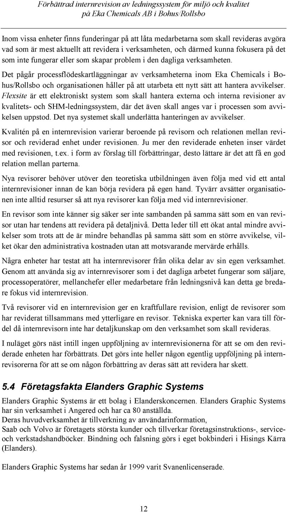 Det pågår processflödeskartläggningar av verksamheterna inom Eka Chemicals i Bohus/Rollsbo och organisationen håller på att utarbeta ett nytt sätt att hantera avvikelser.