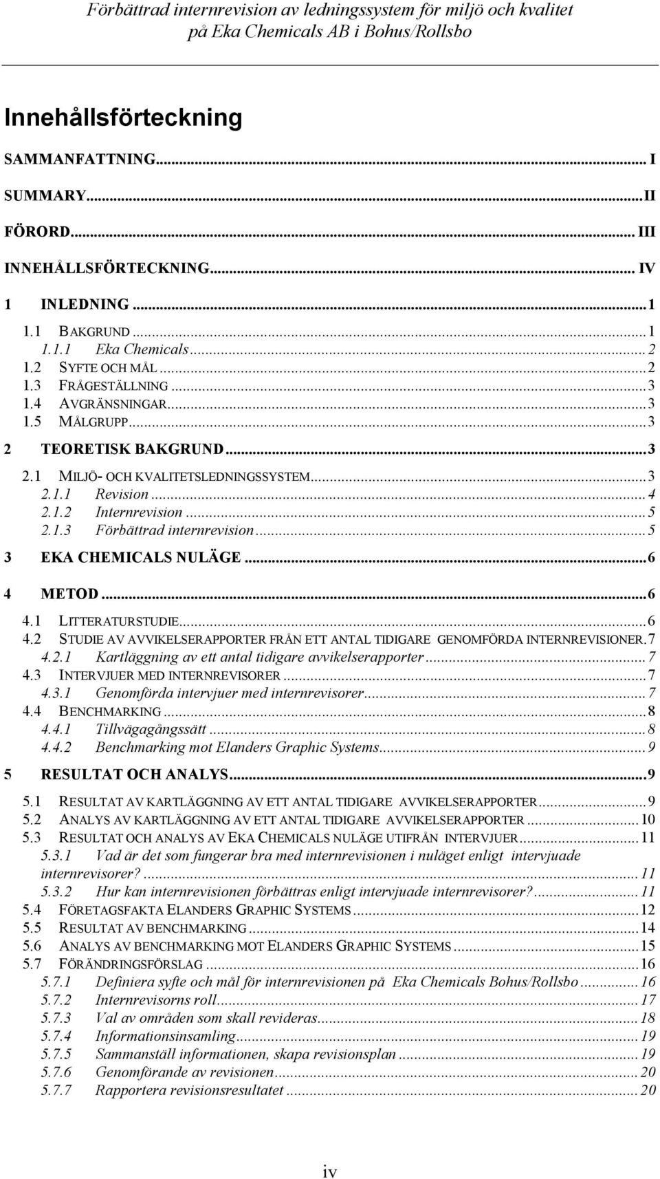 ..5 3 EKA CHEMICALS NULÄGE...6 4 METOD...6 4.1 LITTERATURSTUDIE...6 4.2 STUDIE AV AVVIKELSERAPPORTER FRÅN ETT ANTAL TIDIGARE GENOMFÖRDA INTERNREVISIONER.7 4.2.1 Kartläggning av ett antal tidigare avvikelserapporter.