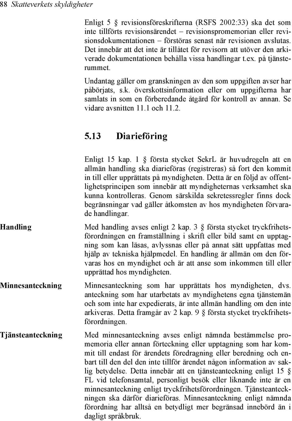 Undantag gäller om granskningen av den som uppgiften avser har påbörjats, s.k. överskottsinformation eller om uppgifterna har samlats in som en förberedande åtgärd för kontroll av annan.