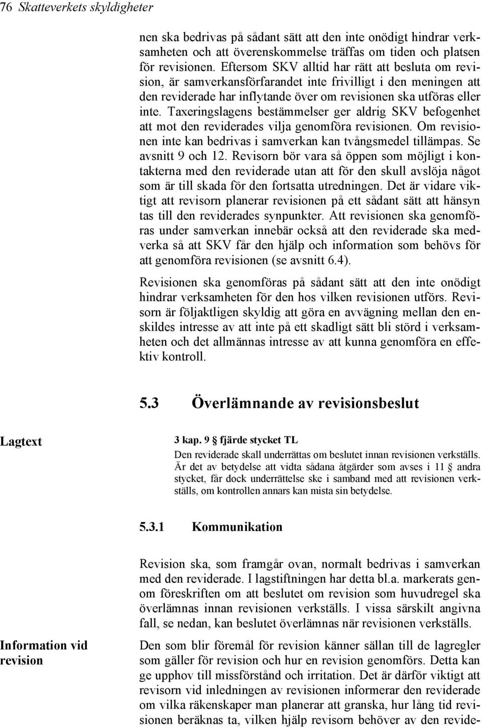 Taxeringslagens bestämmelser ger aldrig SKV befogenhet att mot den reviderades vilja genomföra revisionen. Om revisionen inte kan bedrivas i samverkan kan tvångsmedel tillämpas. Se avsnitt 9 och 12.