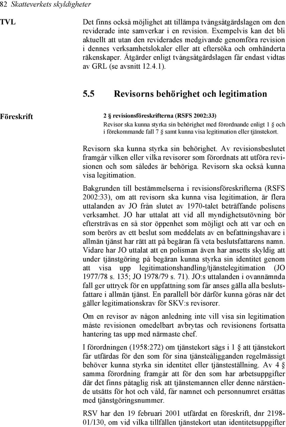 Åtgärder enligt tvångsåtgärdslagen får endast vidtas av GRL (se avsnitt 12.4.1). 5.