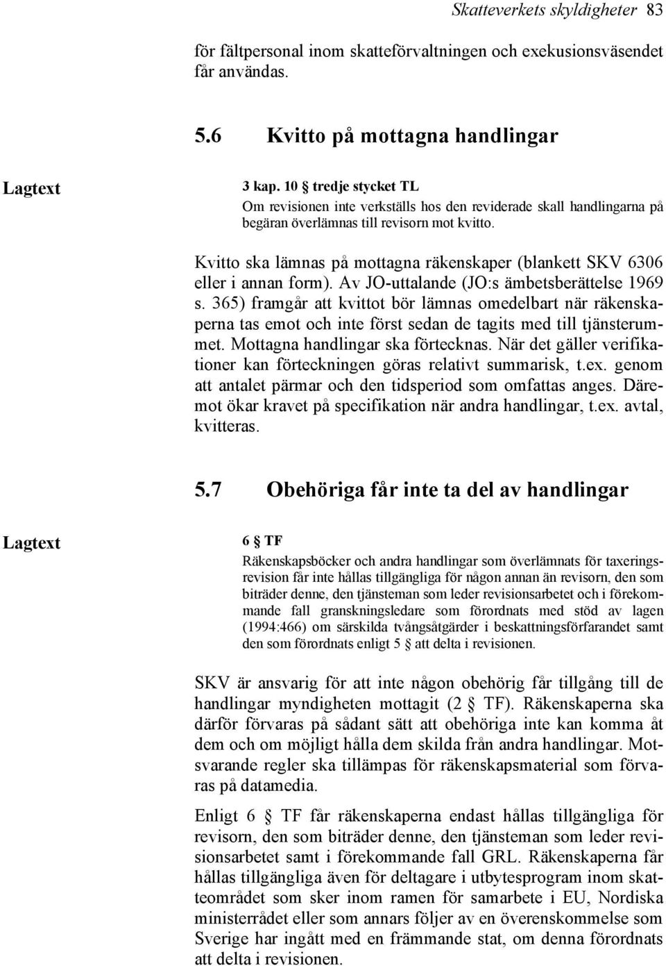 Kvitto ska lämnas på mottagna räkenskaper (blankett SKV 6306 eller i annan form). Av JO-uttalande (JO:s ämbetsberättelse 1969 s.