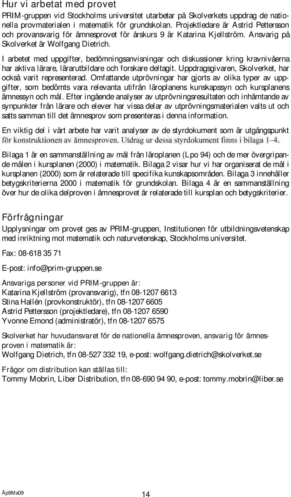 I arbetet med uppgifter, bedömningsanvisningar och diskussioner kring kravnivåerna har aktiva lärare, lärarutbildare och forskare deltagit. Uppdragsgivaren, Skolverket, har också varit representerad.