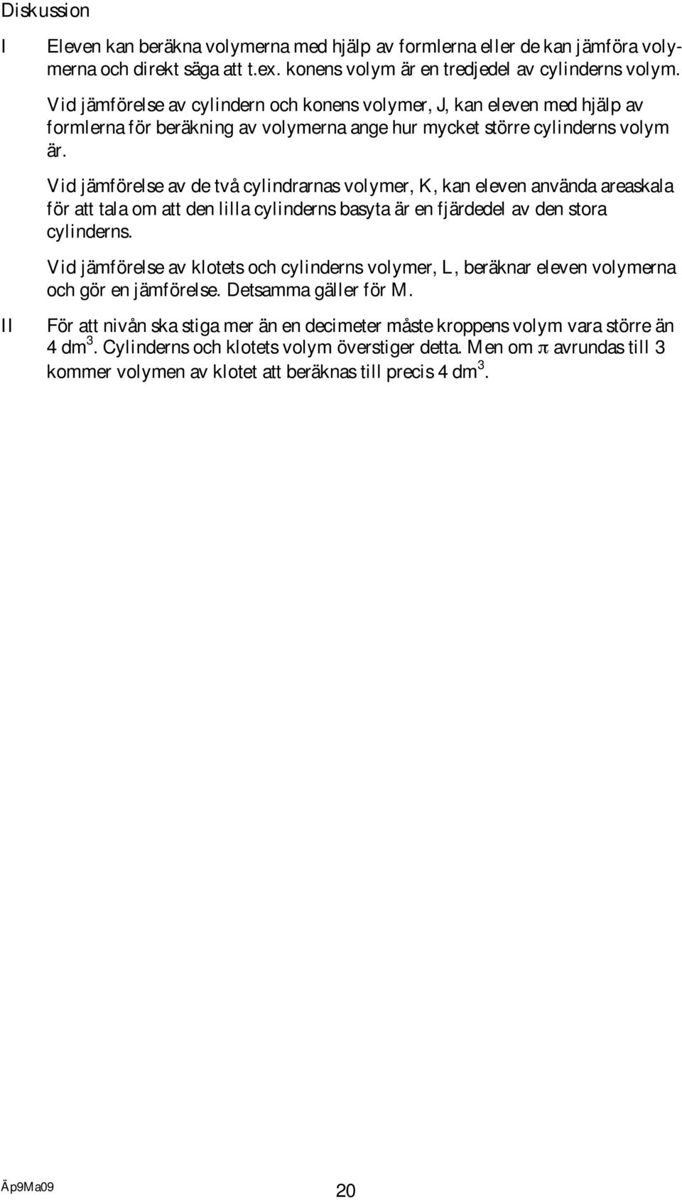Vid jämförelse av de två cylindrarnas volymer, K, kan eleven använda areaskala för att tala om att den lilla cylinderns basyta är en fjärdedel av den stora cylinderns.