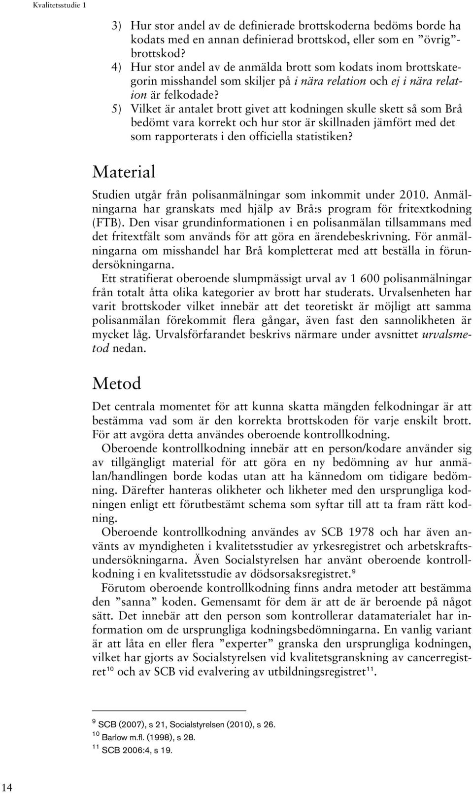 5) Vilket är antalet brott givet att kodningen skulle skett så som Brå bedömt vara korrekt och hur stor är skillnaden jämfört med det som rapporterats i den officiella statistiken?