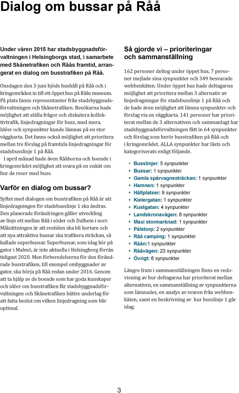 Besökarna hade möjlighet att ställa frågor och diskutera kollektivtrafik, linjedragningar för buss, med mera. Idéer och synpunkter kunde lämnas på en stor väggkarta.