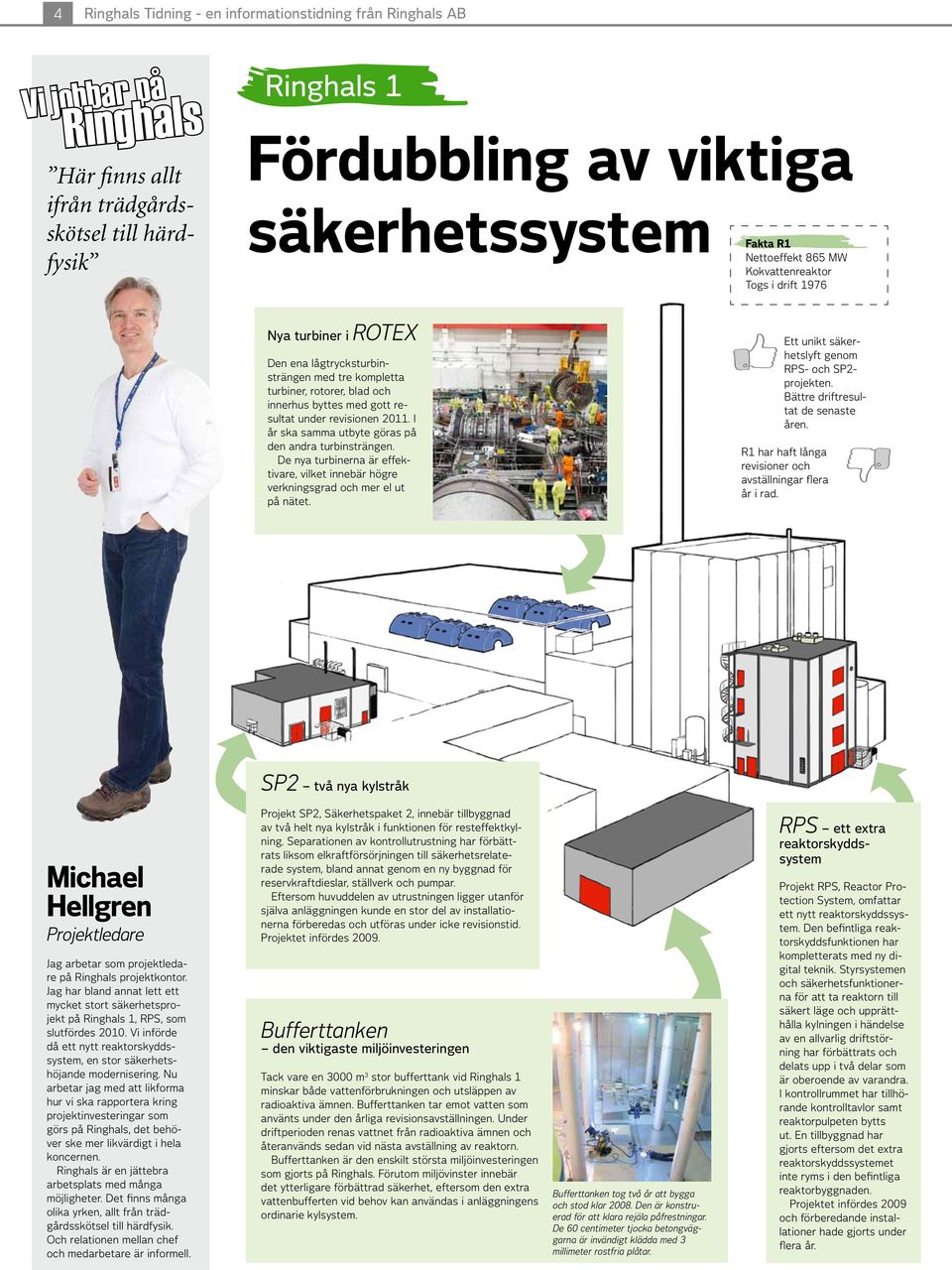 revisionen 2011. I år ska samma utbyte göras på den andra turbinsträngen. De nya turbinerna är effektivare, vilket innebär högre verkningsgrad och mer el ut på nätet.