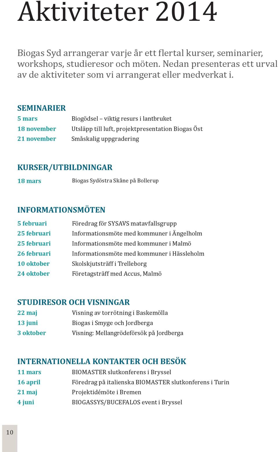 Skåne på Bollerup INFORMATIONSMÖTEN 5 februari Föredrag för SYSAVS matavfallsgrupp 25 februari Informationsmöte med kommuner i Ängelholm 25 februari Informationsmöte med kommuner i Malmö 26 februari