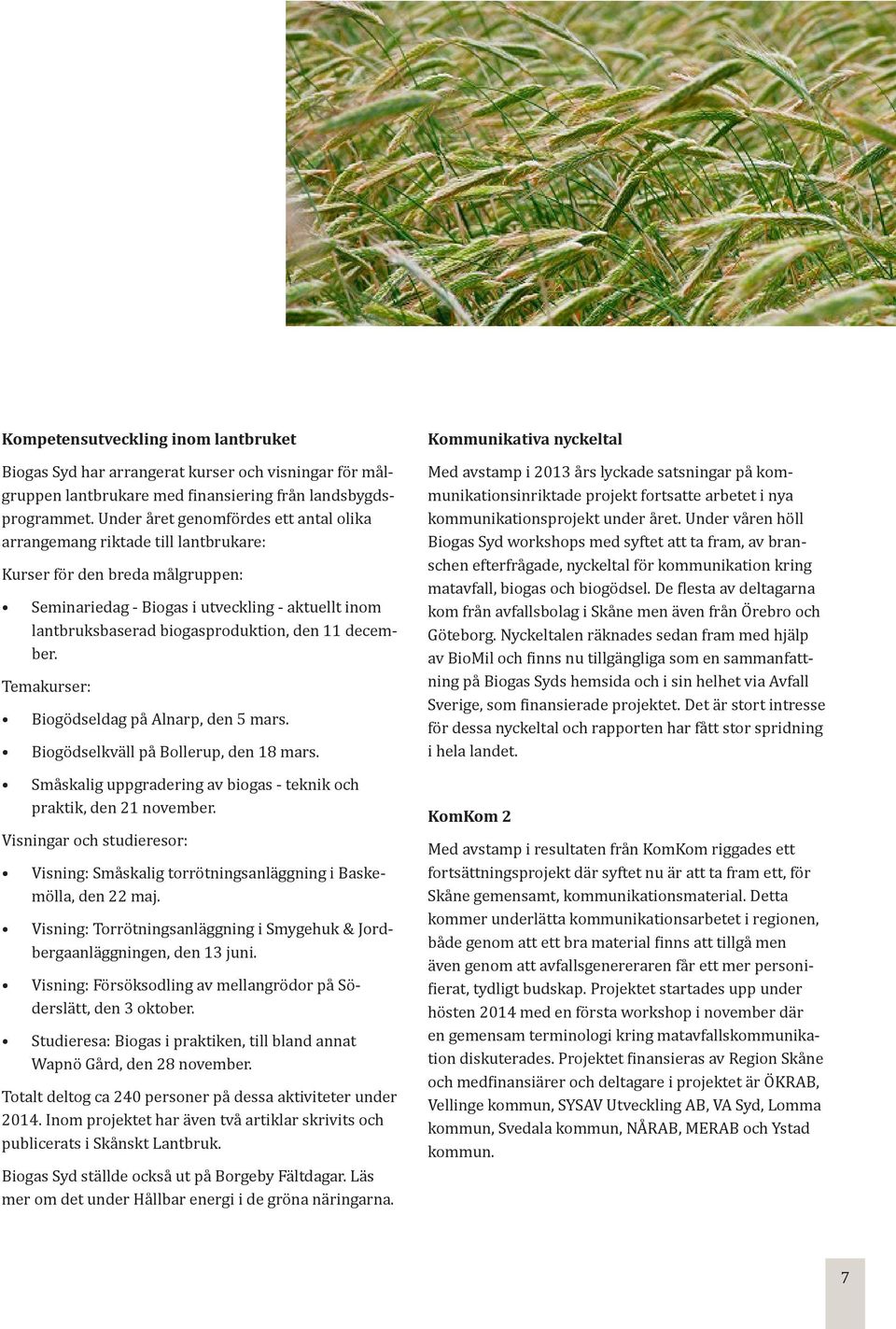 11 december. Temakurser: Biogödseldag på Alnarp, den 5 mars. Biogödselkväll på Bollerup, den 18 mars. Småskalig uppgradering av biogas - teknik och praktik, den 21 november.