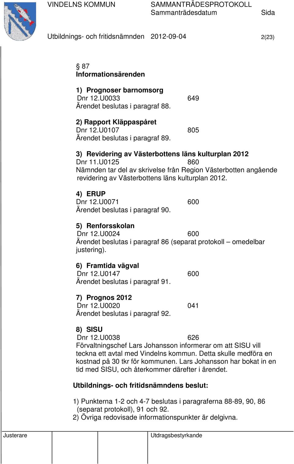 U0125 860 Nämnden tar del av skrivelse från Region Västerbotten angående revidering av Västerbottens läns kulturplan 2012. 4) ERUP Dnr 12.U0071 600 Ärendet beslutas i paragraf 90.