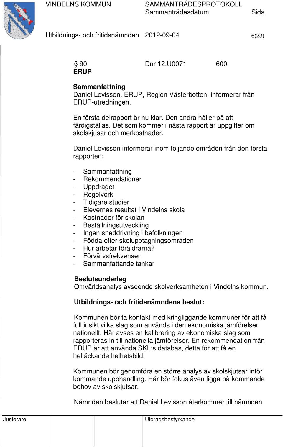 Daniel Levisson informerar inom följande områden från den första rapporten: - - Rekommendationer - Uppdraget - Regelverk - Tidigare studier - Elevernas resultat i Vindelns skola - Kostnader för