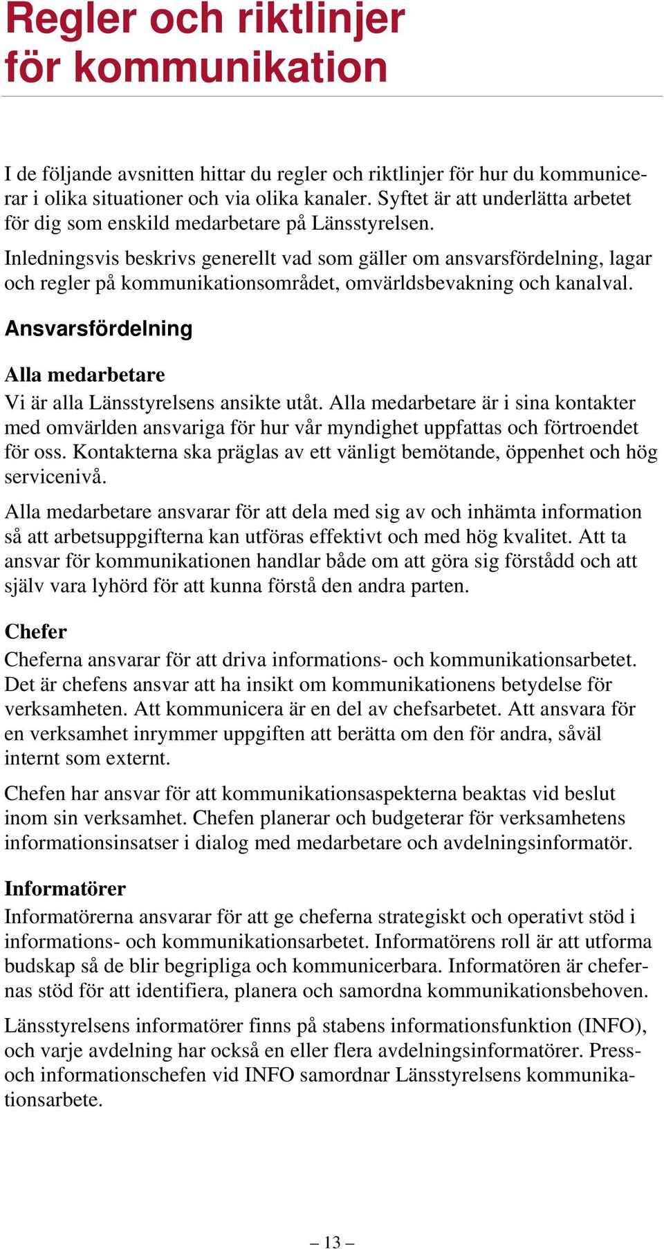 Inledningsvis beskrivs generellt vad som gäller om ansvarsfördelning, lagar och regler på kommunikationsområdet, omvärldsbevakning och kanalval.