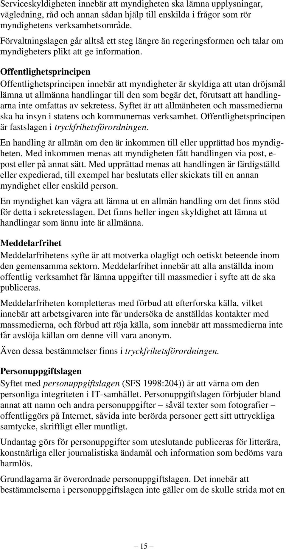 Offentlighetsprincipen Offentlighetsprincipen innebär att myndigheter är skyldiga att utan dröjsmål lämna ut allmänna handlingar till den som begär det, förutsatt att handlingarna inte omfattas av