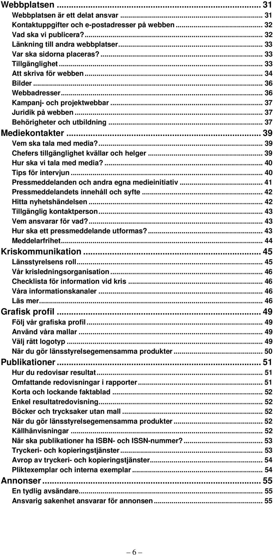 .. 39 Vem ska tala med media?... 39 Chefers tillgänglighet kvällar och helger... 39 Hur ska vi tala med media?... 40 Tips för intervjun... 40 Pressmeddelanden och andra egna medieinitiativ.