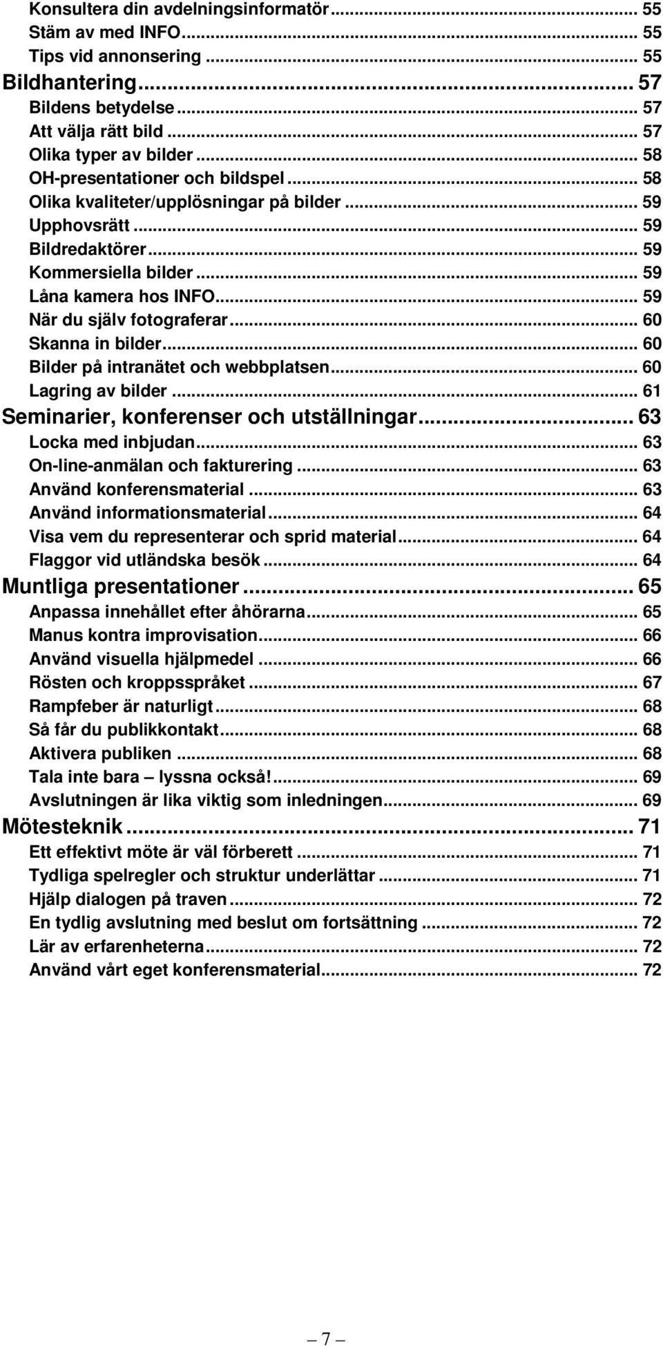 .. 59 När du själv fotograferar... 60 Skanna in bilder... 60 Bilder på intranätet och webbplatsen... 60 Lagring av bilder... 61 Seminarier, konferenser och utställningar... 63 Locka med inbjudan.