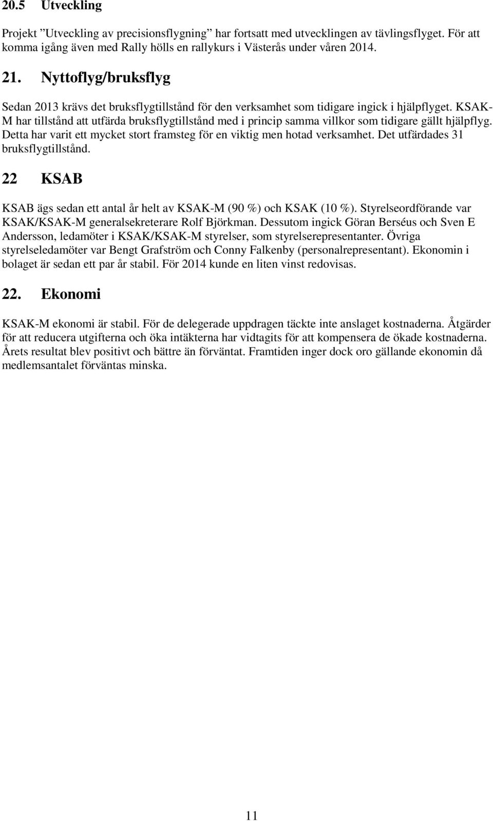 KSAK- M har tillstånd att utfärda bruksflygtillstånd med i princip samma villkor som tidigare gällt hjälpflyg. Detta har varit ett mycket stort framsteg för en viktig men hotad verksamhet.