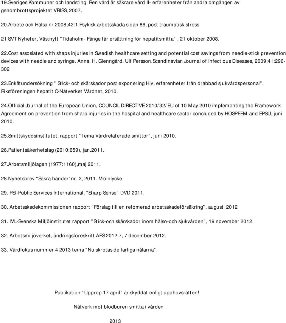 Cost assosiated with shaps injuries in Swedish healthcare setting and potential cost savings from needle-stick prevention devices with needle and syringe. Anna. H. Glenngård. Ulf Persson.