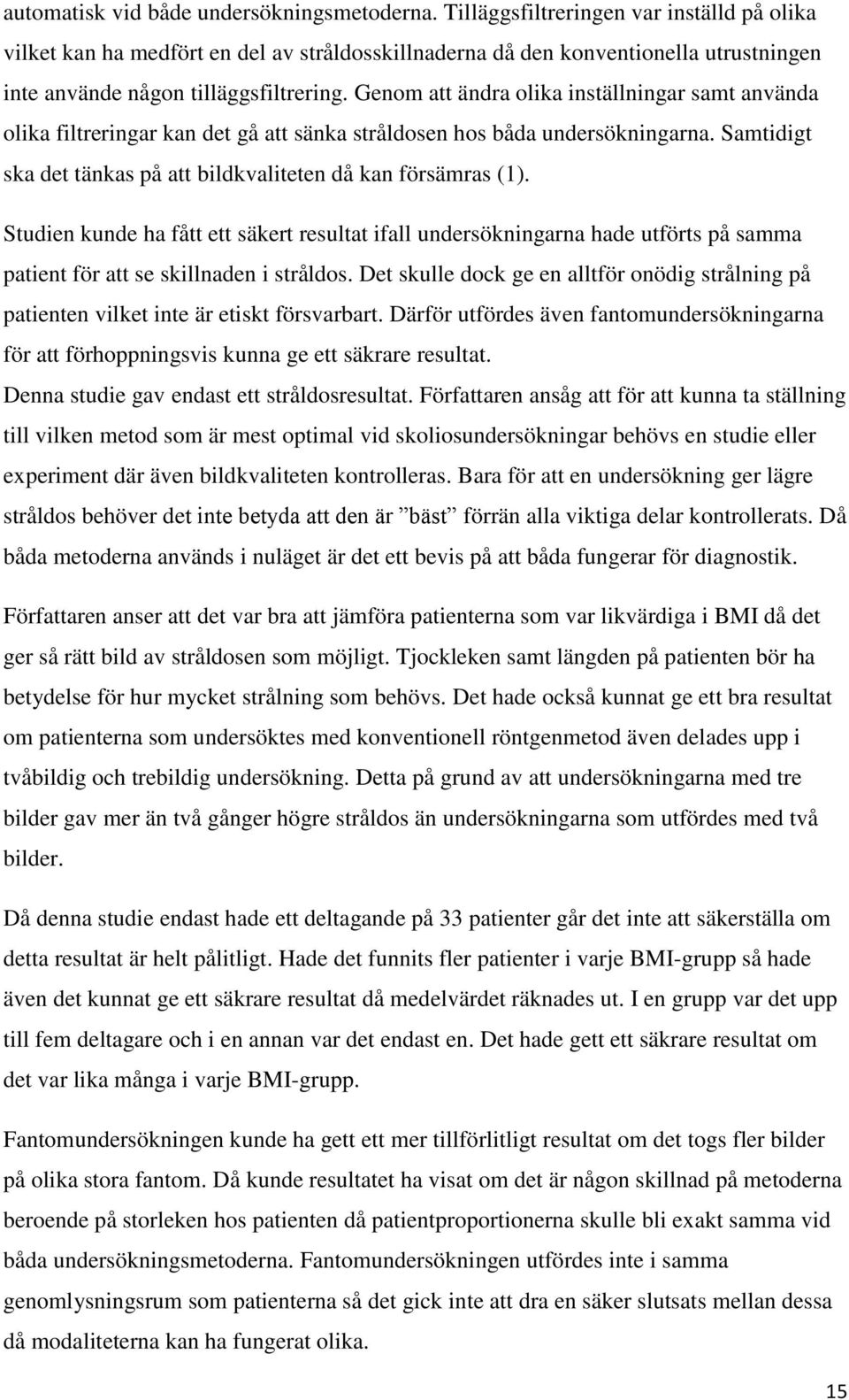 Genom att ändra olika inställningar samt använda olika filtreringar kan det gå att sänka stråldosen hos båda undersökningarna. Samtidigt ska det tänkas på att bildkvaliteten då kan försämras (1).