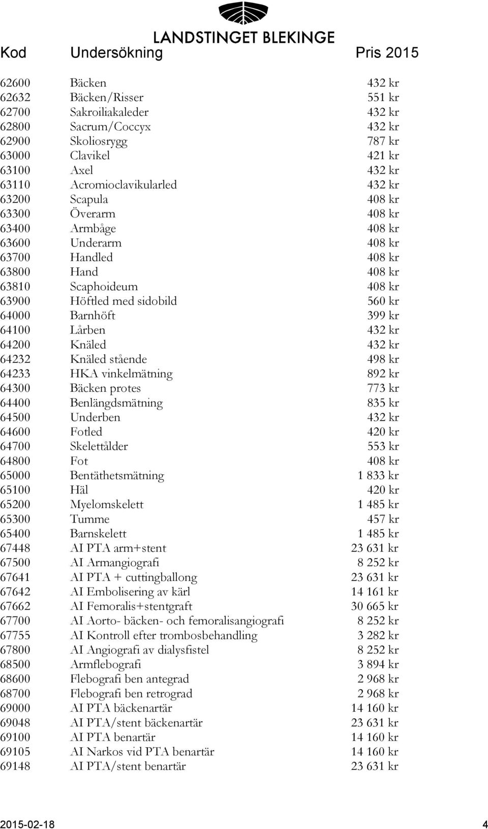 Barnhöft 399 kr 64100 Lårben 432 kr 64200 Knäled 432 kr 64232 Knäled stående 498 kr 64233 HKA vinkelmätning 892 kr 64300 Bäcken protes 773 kr 64400 Benlängdsmätning 835 kr 64500 Underben 432 kr 64600