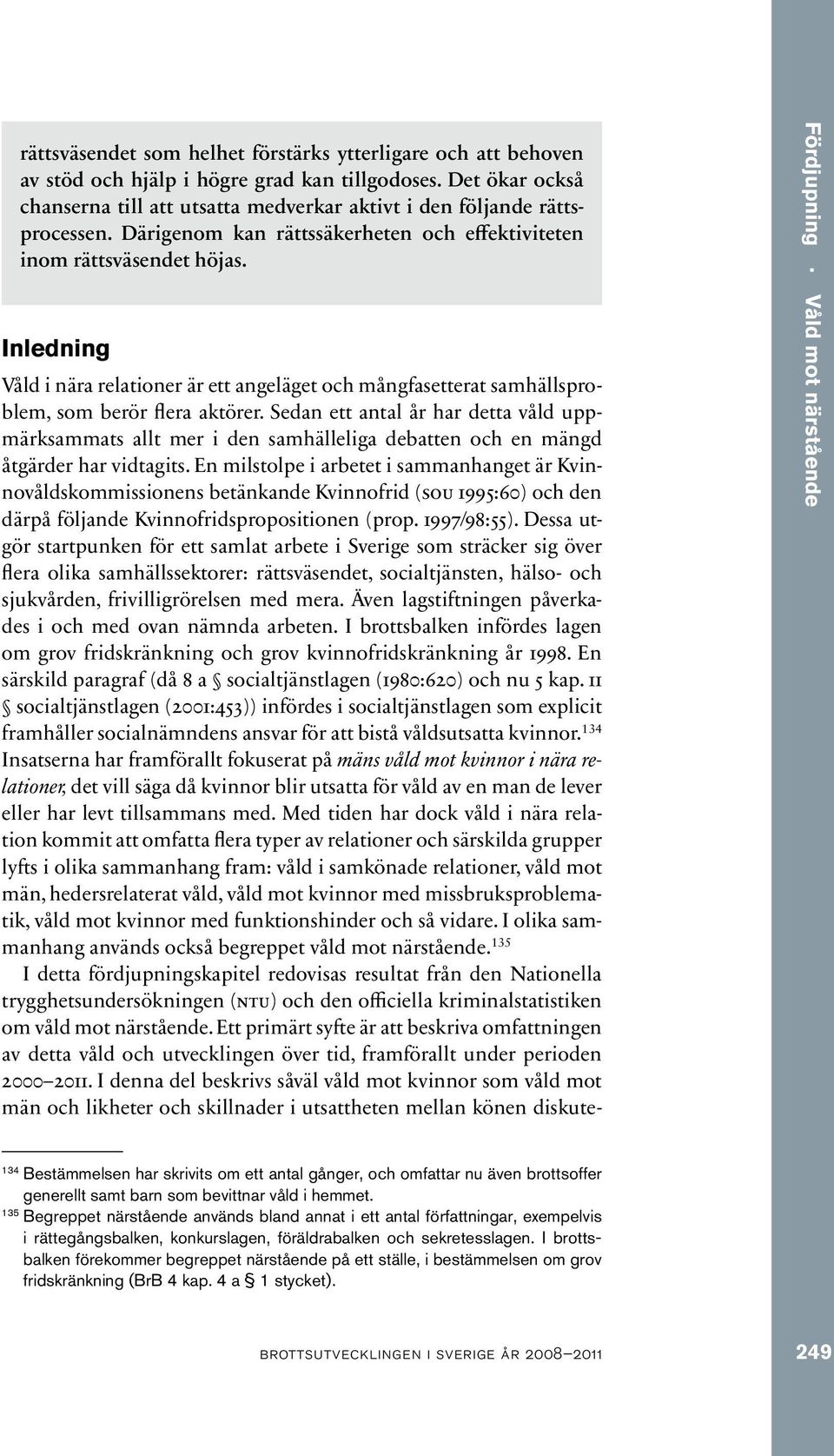 Sedan ett antal år har detta våld uppmärksammats allt mer i den samhälleliga debatten och en mängd åtgärder har vidtagits.