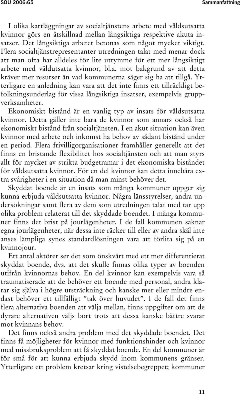 Flera socialtjänstrepresentanter utredningen talat med menar dock att man ofta har alldeles för lite utrymme för ett mer långsiktigt arbete med våldutsatta kvinnor, bl.a. mot bakgrund av att detta kräver mer resurser än vad kommunerna säger sig ha att tillgå.