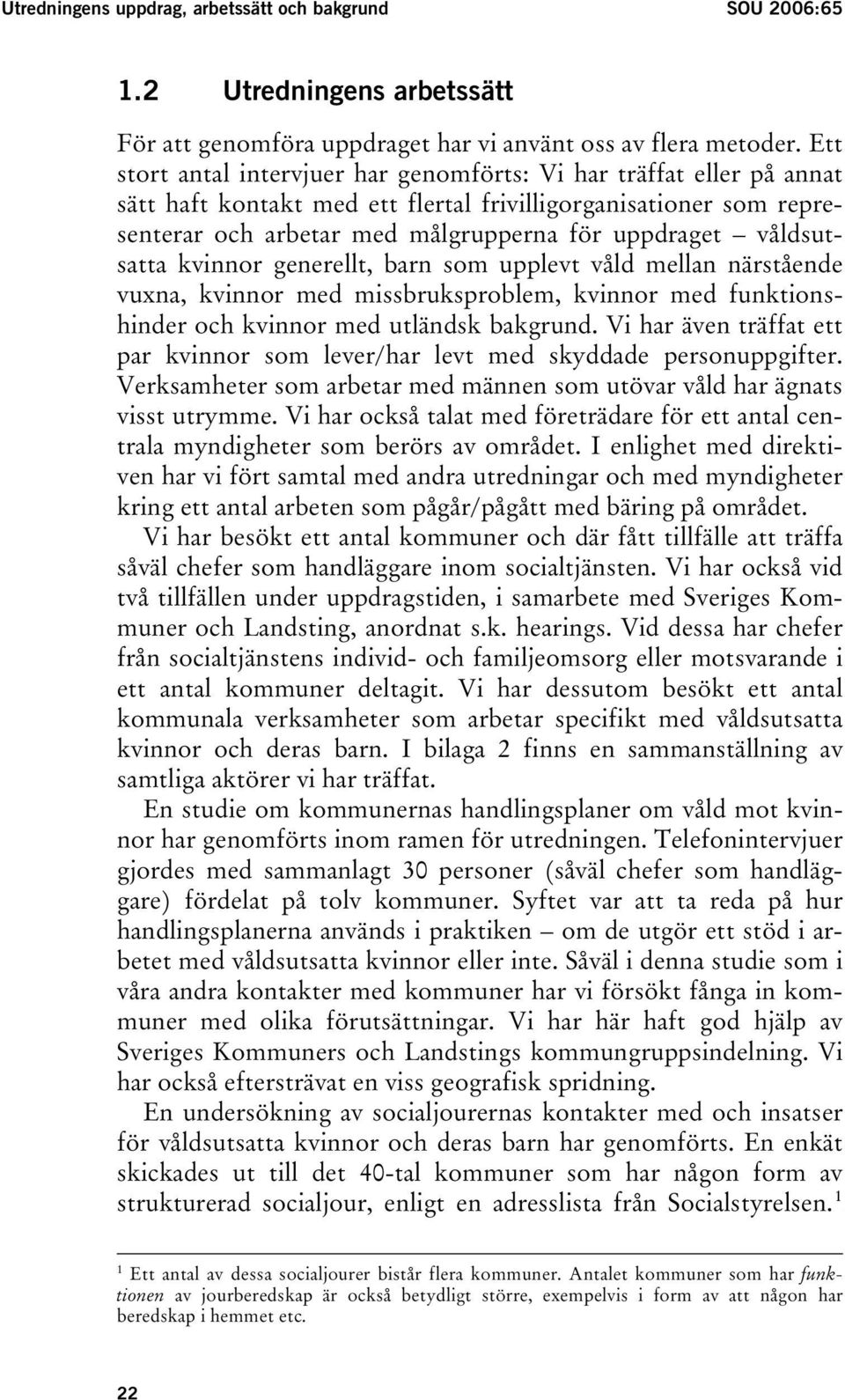 våldsutsatta kvinnor generellt, barn som upplevt våld mellan närstående vuxna, kvinnor med missbruksproblem, kvinnor med funktionshinder och kvinnor med utländsk bakgrund.