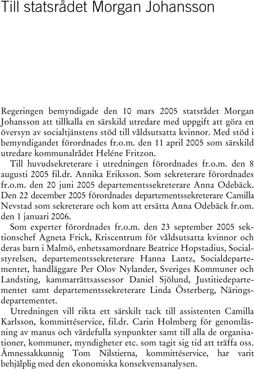 dr. Annika Eriksson. Som sekreterare förordnades fr.o.m. den 20 juni 2005 departementssekreterare Anna Odebäck.