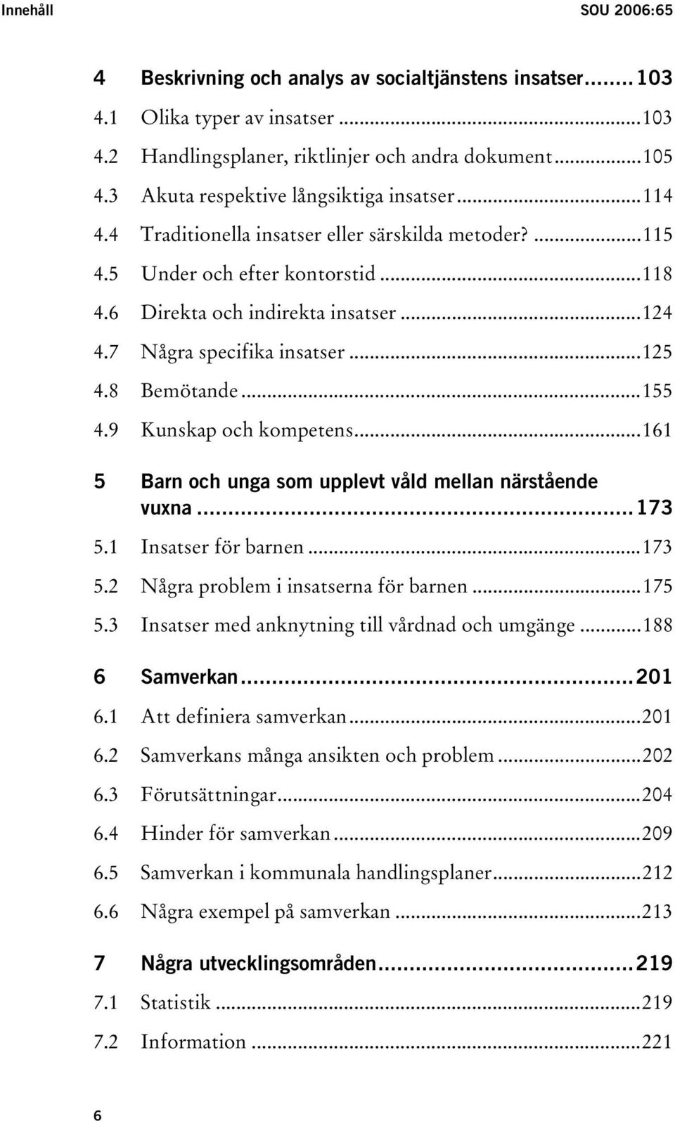 7 Några specifika insatser...125 4.8 Bemötande...155 4.9 Kunskap och kompetens...161 5 Barn och unga som upplevt våld mellan närstående vuxna...173 5.1 Insatser för barnen...173 5.2 Några problem i insatserna för barnen.