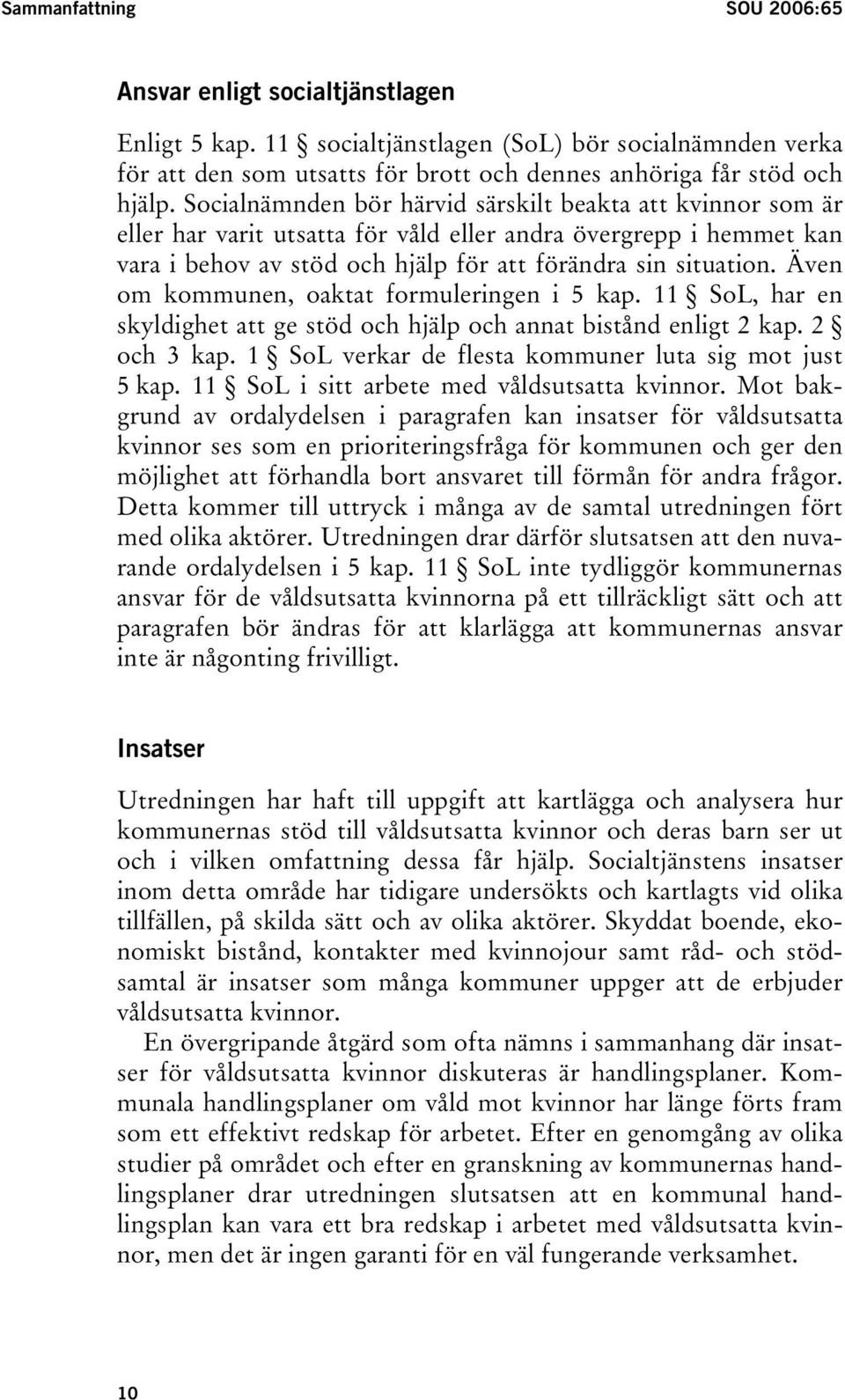 Även om kommunen, oaktat formuleringen i 5 kap. 11 SoL, har en skyldighet att ge stöd och hjälp och annat bistånd enligt 2 kap. 2 och 3 kap. 1 SoL verkar de flesta kommuner luta sig mot just 5 kap.