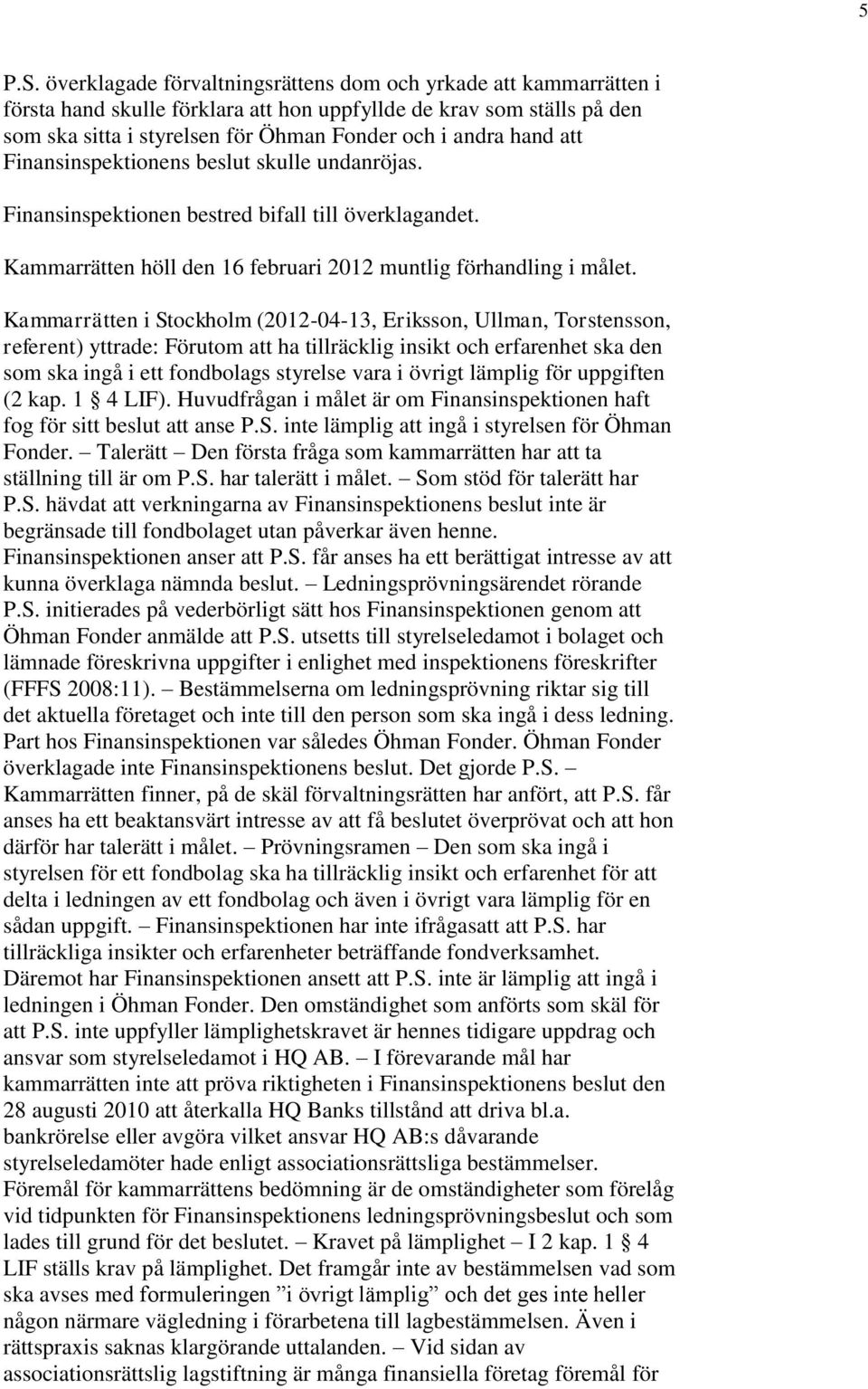 att Finansinspektionens beslut skulle undanröjas. Finansinspektionen bestred bifall till överklagandet. Kammarrätten höll den 16 februari 2012 muntlig förhandling i målet.