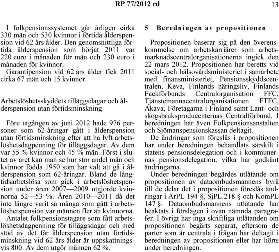 Arbetslöshetsskyddets tilläggsdagar och ålderspension utan förtidsminskning Före utgången av juni 2012 hade 976 personer som 62-åringar gått i ålderspension utan förtidsminskning efter att ha lyft