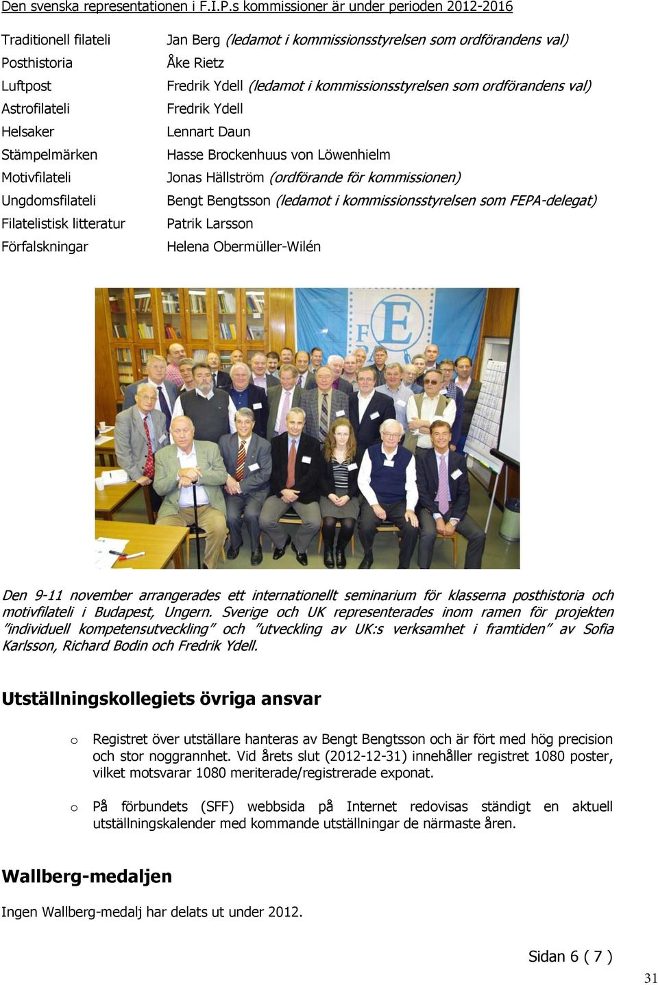 Berg (ledamot i kommissionsstyrelsen som ordförandens val) Åke Rietz Fredrik Ydell (ledamot i kommissionsstyrelsen som ordförandens val) Fredrik Ydell Lennart Daun Hasse Brockenhuus von Löwenhielm