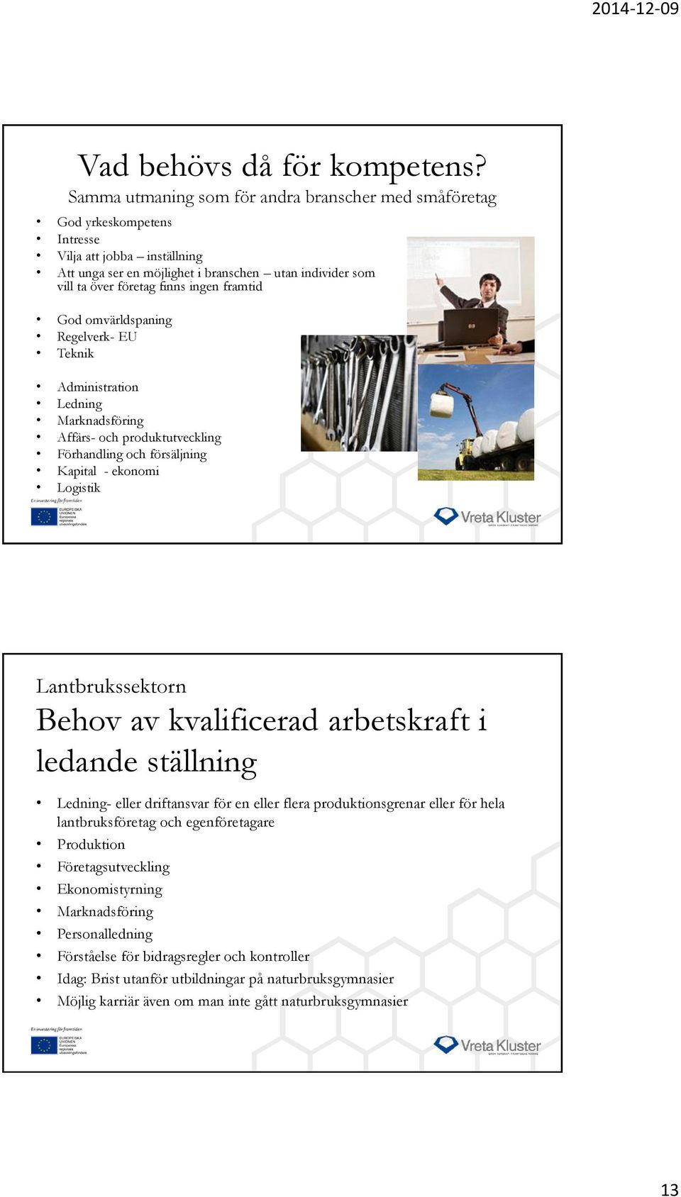 framtid God omvärldspaning Regelverk- EU Teknik Administration Ledning Marknadsföring Affärs- och produktutveckling Förhandling och försäljning Kapital - ekonomi Logistik Lantbrukssektorn Behov av