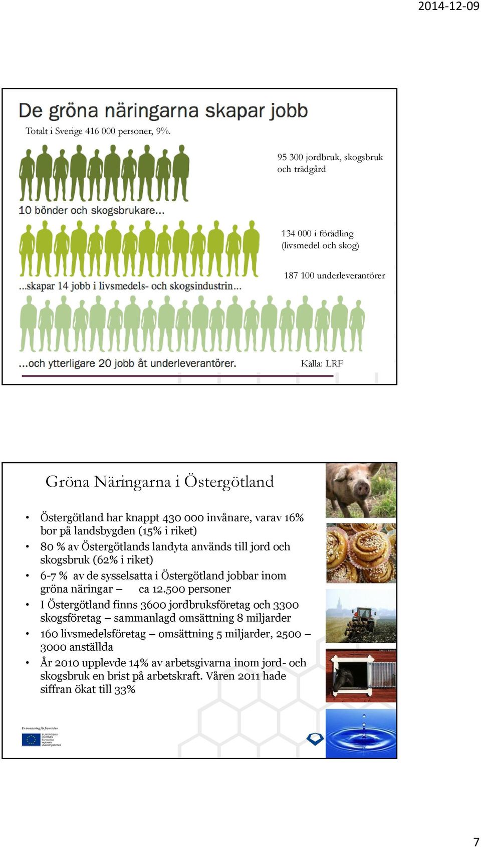 invånare, varav 16% bor på landsbygden (15% i riket) 80 % av Östergötlands landyta används till jord och skogsbruk (62% i riket) 6-7 % av de sysselsatta i Östergötland jobbar inom