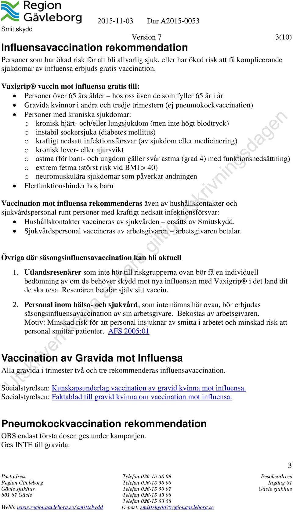 kroniska sjukdomar: o kronisk hjärt- och/eller lungsjukdom (men inte högt blodtryck) o instabil sockersjuka (diabetes mellitus) o kraftigt nedsatt infektionsförsvar (av sjukdom eller medicinering) o