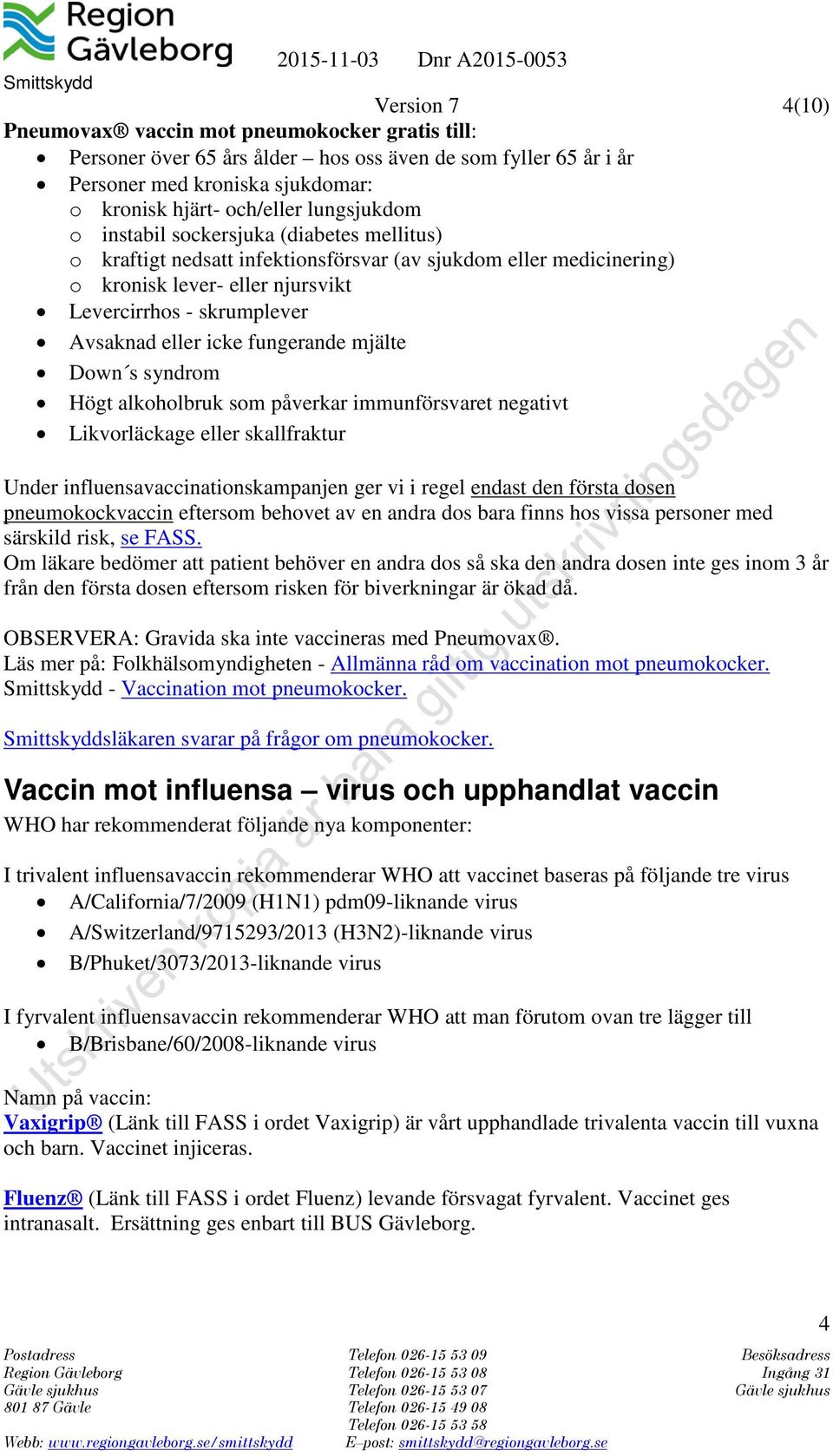 fungerande mjälte Down s syndrom Högt alkoholbruk som påverkar immunförsvaret negativt Likvorläckage eller skallfraktur Under influensavaccinationskampanjen ger vi i regel endast den första dosen