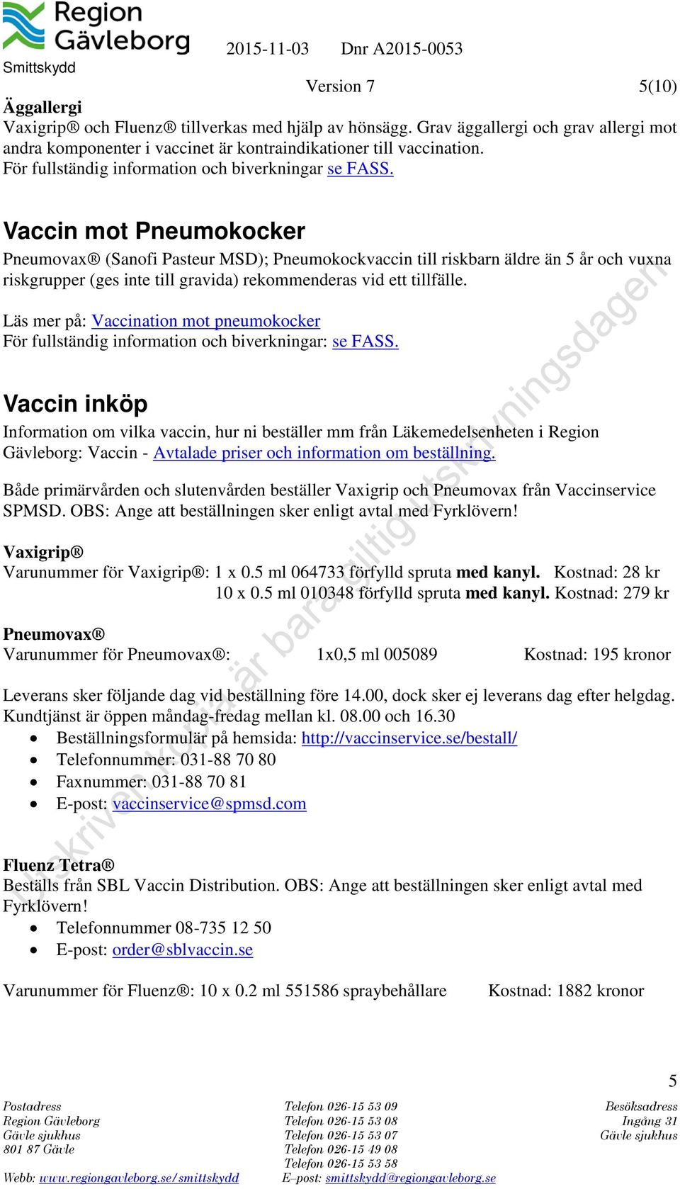 Vaccin mot Pneumokocker Pneumovax (Sanofi Pasteur MSD); Pneumokockvaccin till riskbarn äldre än 5 år och vuxna riskgrupper (ges inte till gravida) rekommenderas vid ett tillfälle.