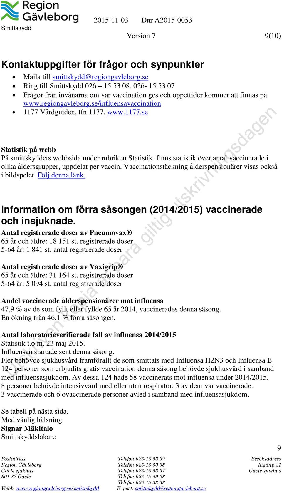 se/influensavaccination 1177 Vårdguiden, tfn 1177, www.1177.se Statistik på webb På smittskyddets webbsida under rubriken Statistik, finns statistik över antal vaccinerade i olika åldersgrupper, uppdelat per vaccin.