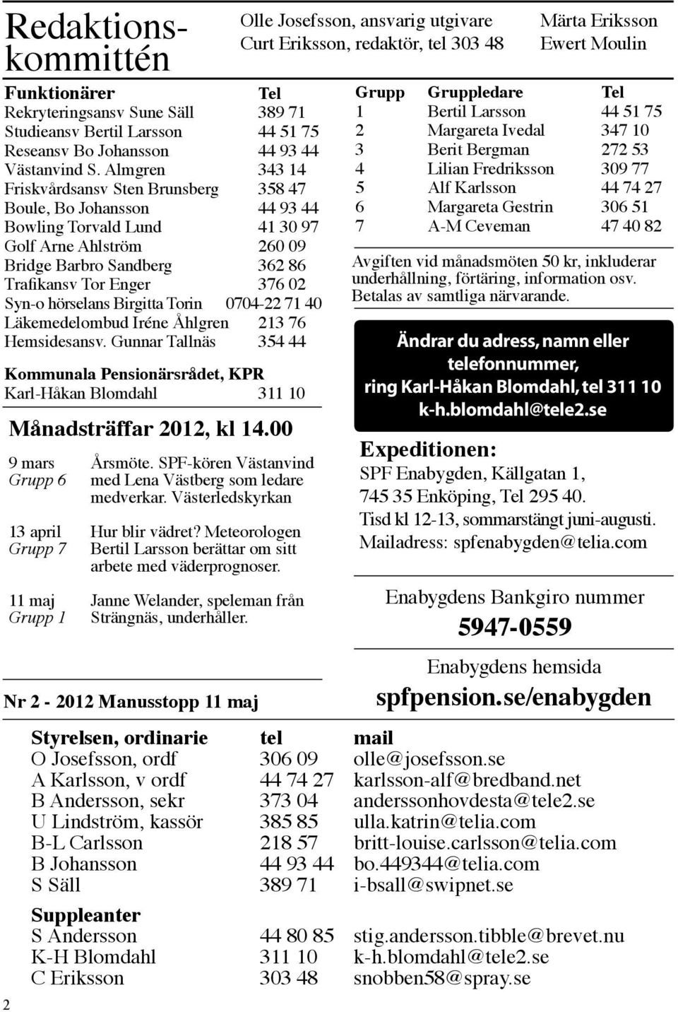 Syn-o hörselans Birgitta Torin 0704-22 71 40 Läkemedelombud Iréne Åhlgren 213 76 Hemsidesansv. Gunnar Tallnäs 354 44 Kommunala Pensionärsrådet, KPR Karl-Håkan Blomdahl 311 10 9 mars Årsmöte.