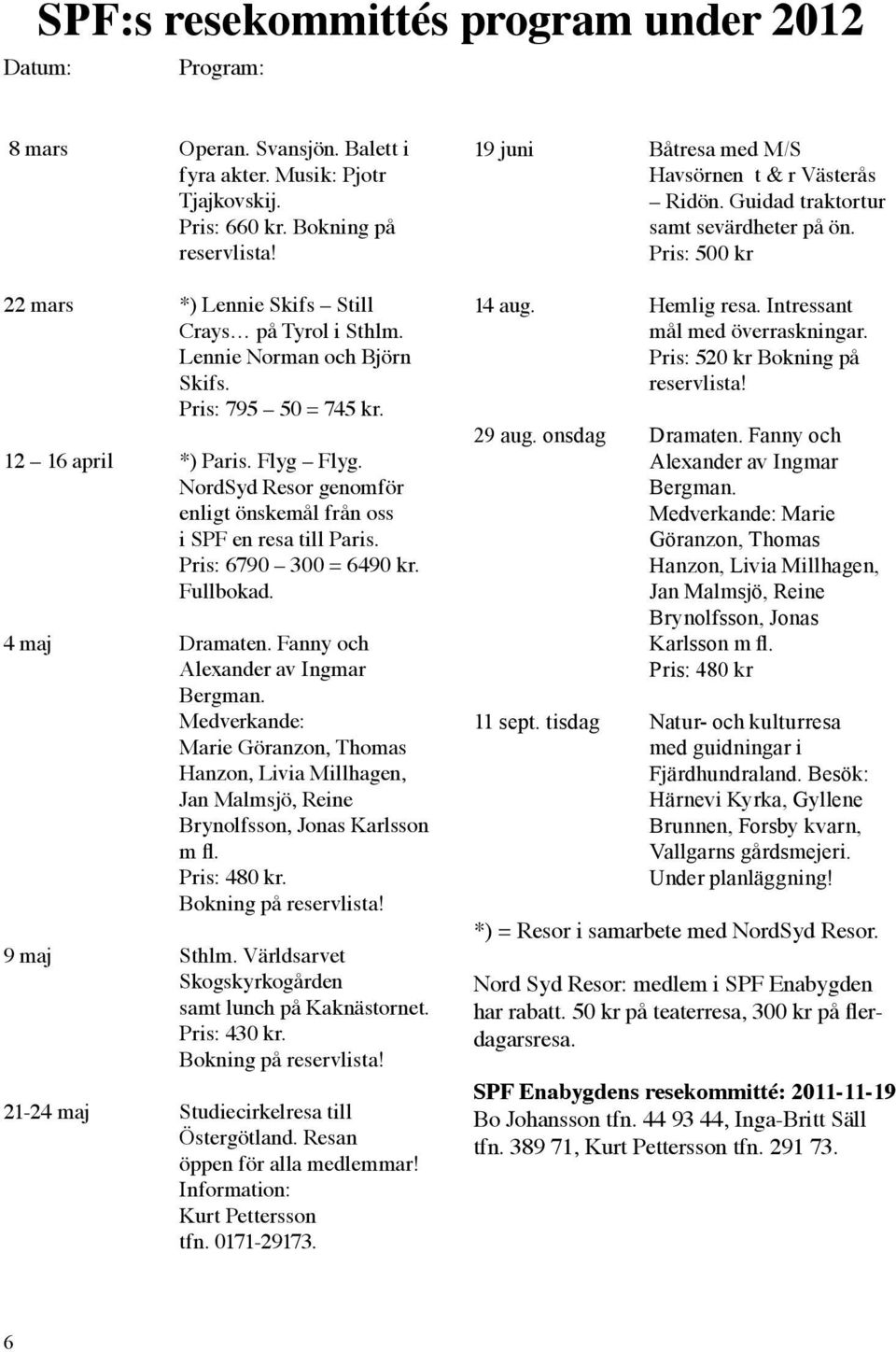 NordSyd Resor genomför enligt önskemål från oss i SPF en resa till Paris. Pris: 6790 300 = 6490 kr. Fullbokad. 4 maj Dramaten. Fanny och Alexander av Ingmar Bergman.