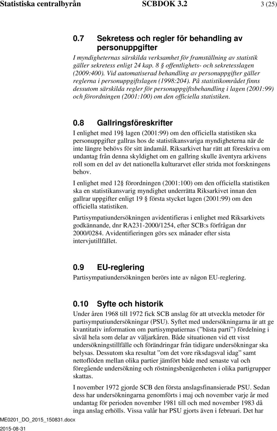 8 offentlighets- och sekretesslagen (2009:400). Vid automatiserad behandling av personuppgifter gäller reglerna i personuppgiftslagen (1998:204).