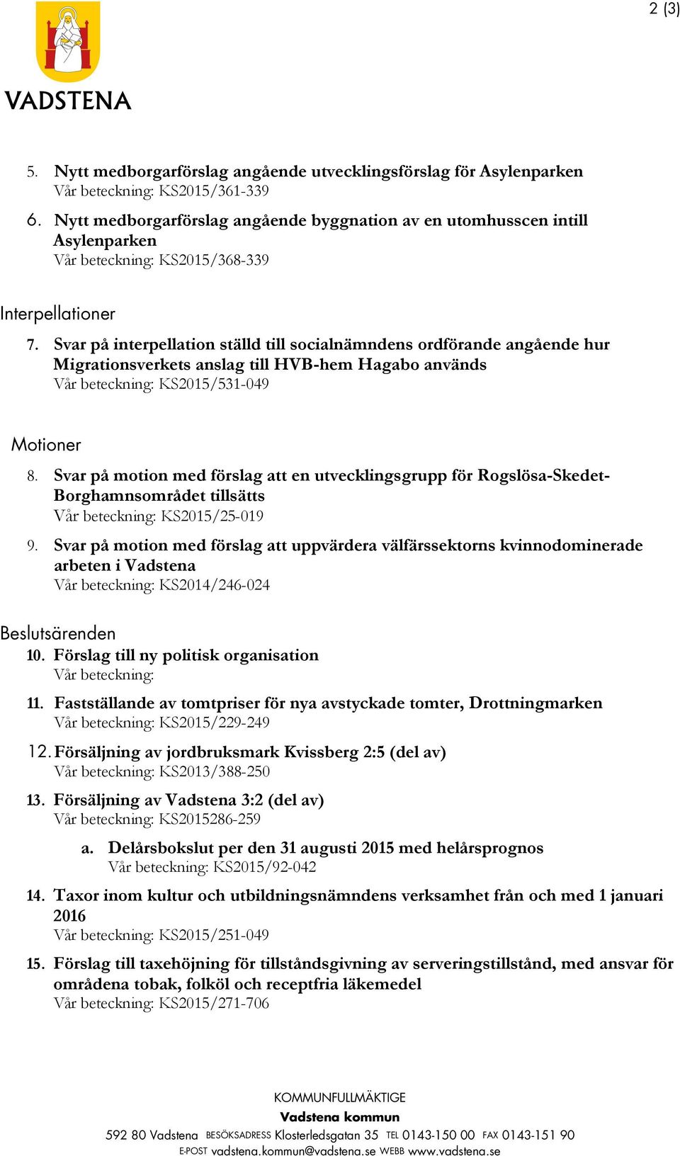 Svar på interpellation ställd till socialnämndens ordförande angående hur Migrationsverkets anslag till HVB-hem Hagabo används Vår beteckning: KS2015/531-049 Motioner 8.