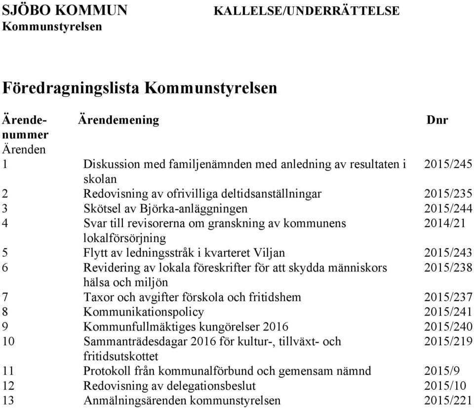 ledningsstråk i kvarteret Viljan 2015/243 6 Revidering av lokala föreskrifter för att skydda människors 2015/238 hälsa och miljön 7 Taxor och avgifter förskola och fritidshem 2015/237 8