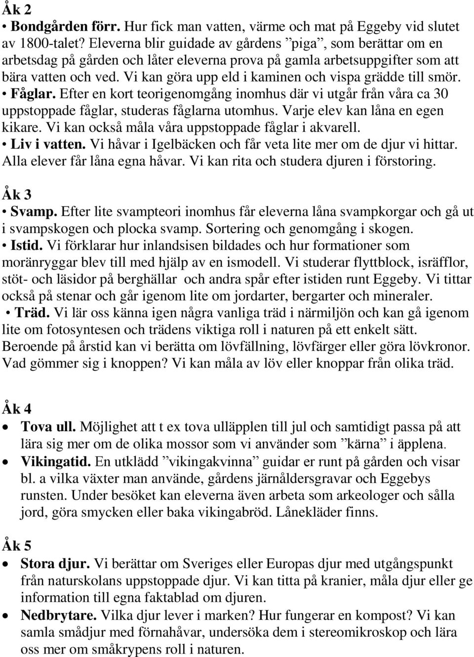 Vi kan göra upp eld i kaminen och vispa grädde till smör. Fåglar. Efter en kort teorigenomgång inomhus där vi utgår från våra ca 30 uppstoppade fåglar, studeras fåglarna utomhus.