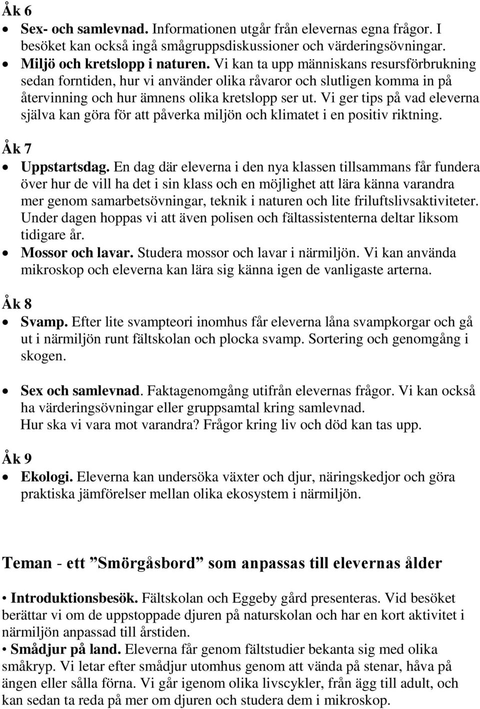 Vi ger tips på vad eleverna själva kan göra för att påverka miljön och klimatet i en positiv riktning. Åk 7 Uppstartsdag.