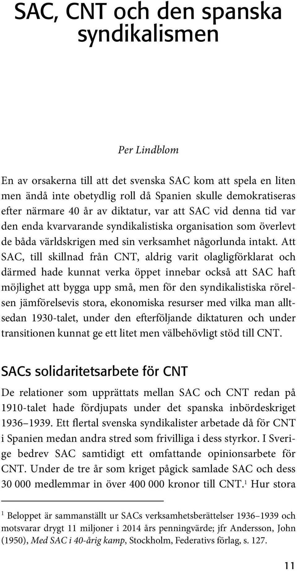 Att SAC, till skillnad från CNT, aldrig varit olagligförklarat och därmed hade kunnat verka öppet innebar också att SAC haft möjlighet att bygga upp små, men för den syndikalistiska rörelsen