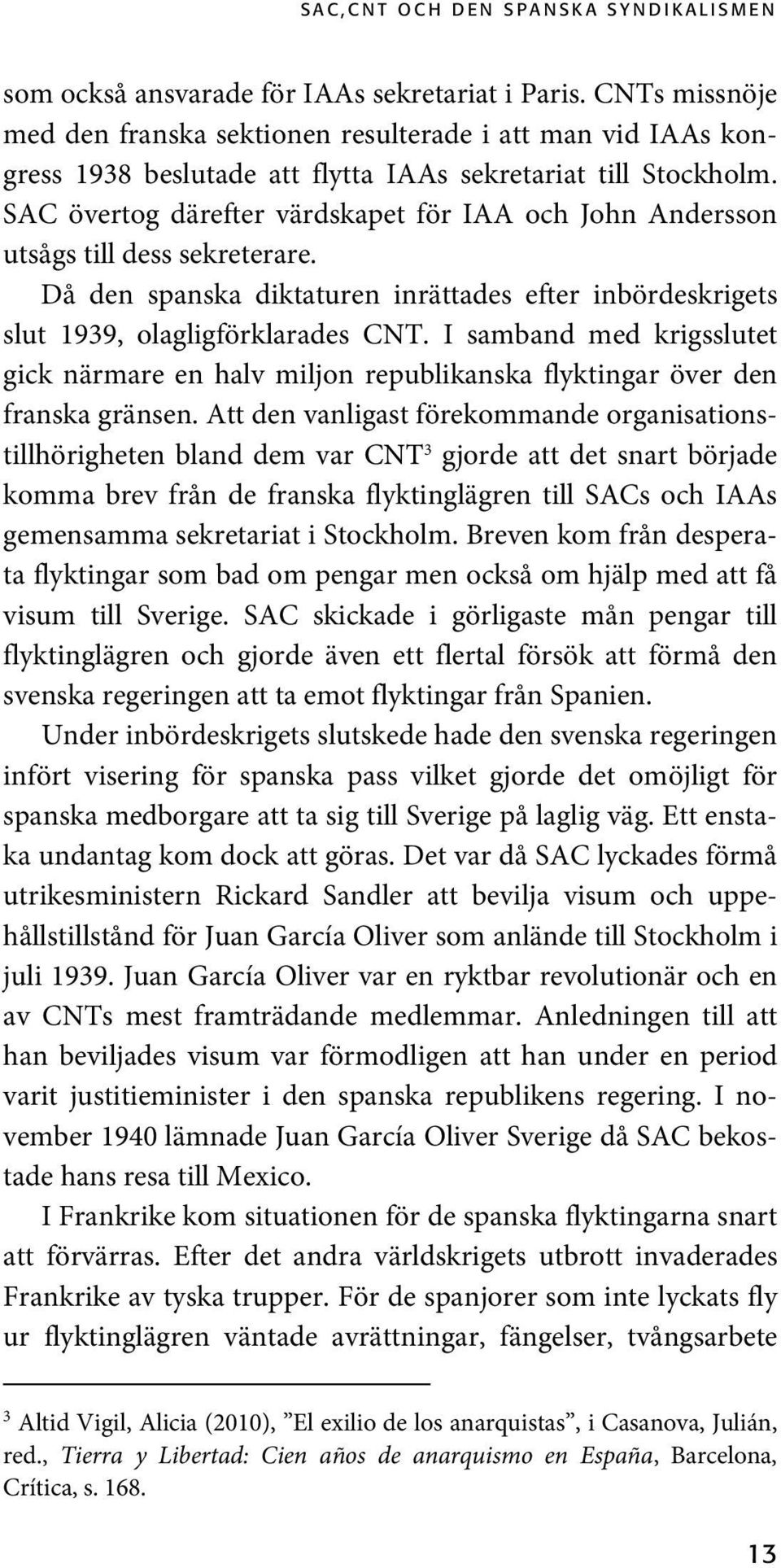 SAC övertog därefter värdskapet för IAA och John Andersson utsågs till dess sekreterare. Då den spanska diktaturen inrättades efter inbördeskrigets slut 1939, olagligförklarades CNT.